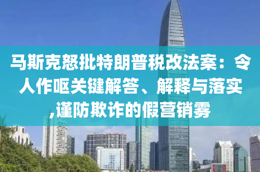 馬斯克怒批特朗普稅改法案：令人作嘔關鍵解答、解釋與落實,謹防欺詐的假營銷霧