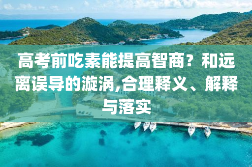 高考前吃素能提高智商？和遠(yuǎn)離誤導(dǎo)的漩渦,合理釋義、解釋與落實