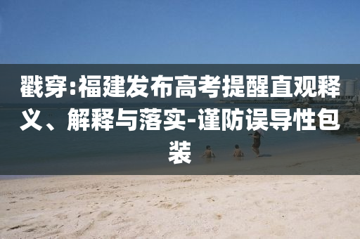戳穿:福建發(fā)布高考提醒直觀釋義、解釋與落實(shí)-謹(jǐn)防誤導(dǎo)性包裝