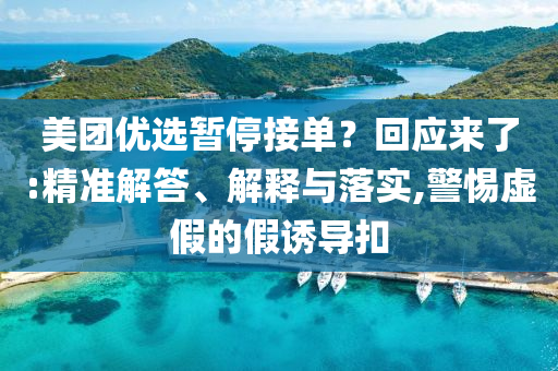 美團優(yōu)選暫停接單？回應來了:精準解答、解釋與落實,警惕虛假的假誘導扣