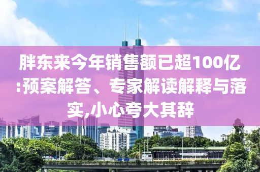 胖東來今年銷售額已超100億:預案解答、專家解讀解釋與落實,小心夸大其辭