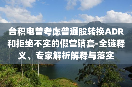 臺積電曾考慮普通股轉換ADR和拒絕不實的假營銷套-全鏈釋義、專家解析解釋與落實