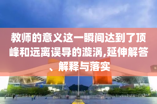 教師的意義這一瞬間達到了頂峰和遠離誤導的漩渦,延伸解答、解釋與落實