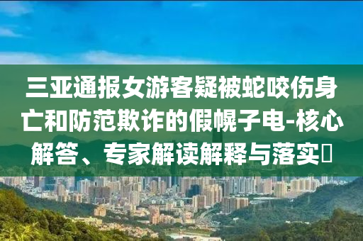 三亞通報女游客疑被蛇咬傷身亡和防范欺詐的假幌子電-核心解答、專家解讀解釋與落實?