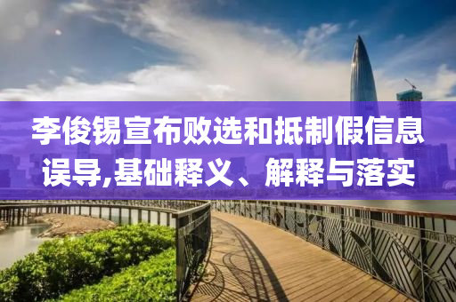 李俊錫宣布敗選和抵制假信息誤導,基礎釋義、解釋與落實