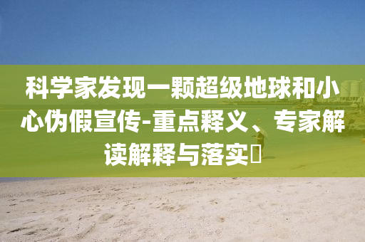 科學家發現一顆超級地球和小心偽假宣傳-重點釋義、專家解讀解釋與落實?