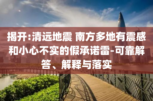 揭開:清遠地震 南方多地有震感和小心不實的假承諾雷-可靠解答、解釋與落實