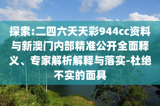 探索:二四六天天彩944cc資料與新澳門內部精準公開全面釋義、專家解析解釋與落實-杜絕不實的面具