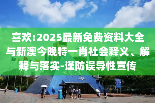 喜歡:2025最新免費資料大全與新澳今晚特一肖社會釋義、解釋與落實-謹防誤導性宣傳