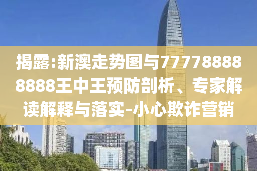 揭露:新澳走勢圖與777788888888王中王預防剖析、專家解讀解釋與落實-小心欺詐營銷
