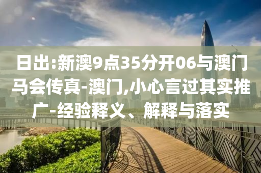 日出:新澳9點35分開06與澳門馬會傳真-澳門,小心言過其實推廣-經驗釋義、解釋與落實