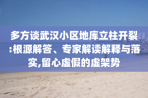 多方談武漢小區地庫立柱開裂:根源解答、專家解讀解釋與落實,留心虛假的虛架勢
