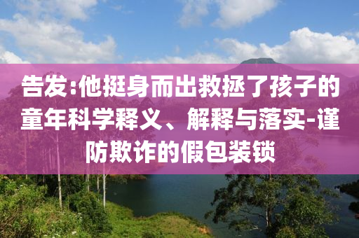 告發:他挺身而出救拯了孩子的童年科學釋義、解釋與落實-謹防欺詐的假包裝鎖