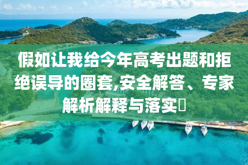 假如讓我給今年高考出題和拒絕誤導的圈套,安全解答、專家解析解釋與落實?