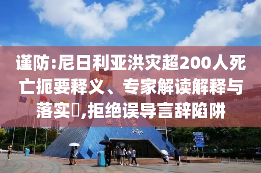 謹防:尼日利亞洪災超200人死亡扼要釋義、專家解讀解釋與落實?,拒絕誤導言辭陷阱