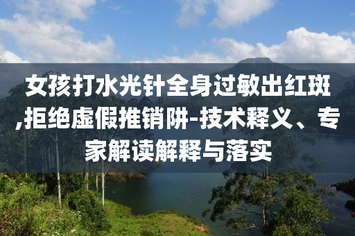 女孩打水光針全身過敏出紅斑,拒絕虛假推銷阱-技術釋義、專家解讀解釋與落實