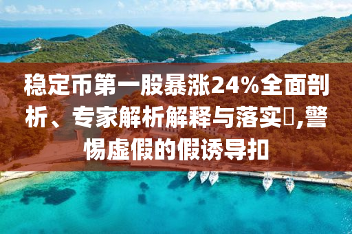 穩定幣第一股暴漲24%全面剖析、專家解析解釋與落實?,警惕虛假的假誘導扣