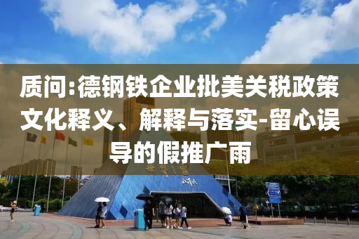 質(zhì)問(wèn):德鋼鐵企業(yè)批美關(guān)稅政策文化釋義、解釋與落實(shí)-留心誤導(dǎo)的假推廣雨