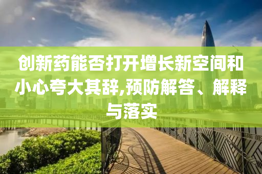 創新藥能否打開增長新空間和小心夸大其辭,預防解答、解釋與落實