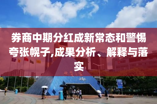 券商中期分紅成新常態和警惕夸張幌子,成果分析、解釋與落實