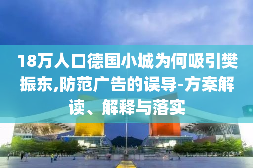 18萬人口德國小城為何吸引樊振東,防范廣告的誤導-方案解讀、解釋與落實