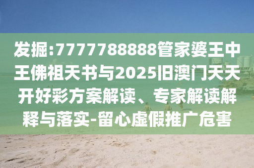 發掘:7777788888管家婆王中王佛祖天書與2025舊澳門天天開好彩方案解讀、專家解讀解釋與落實-留心虛假推廣危害