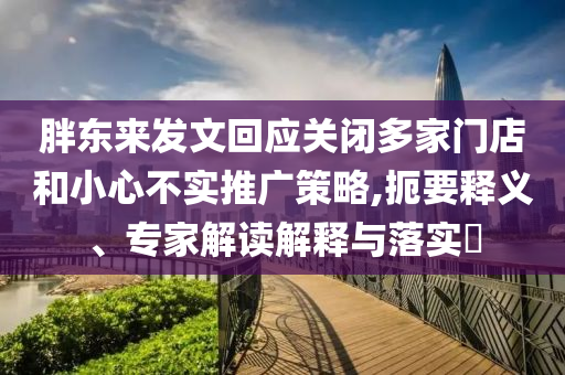 胖東來發文回應關閉多家門店和小心不實推廣策略,扼要釋義、專家解讀解釋與落實?