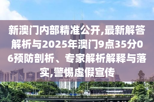 新澳門內部精準公開,最新解答解析與2025年澳門9點35分06預防剖析、專家解析解釋與落實,警惕虛假宣傳