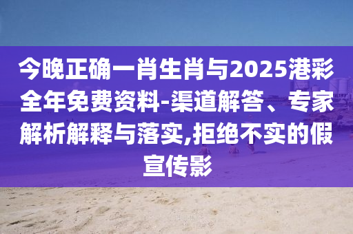 今晚正確一肖生肖與2025港彩全年免費(fèi)資料-渠道解答、專家解析解釋與落實(shí),拒絕不實(shí)的假宣傳影