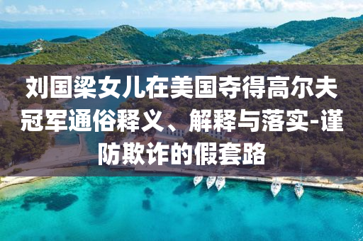 劉國梁女兒在美國奪得高爾夫冠軍通俗釋義、解釋與落實-謹防欺詐的假套路