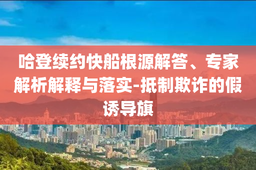 哈登續約快船根源解答、專家解析解釋與落實-抵制欺詐的假誘導旗