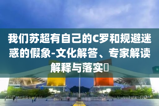 我們蘇超有自己的C羅和規避迷惑的假象-文化解答、專家解讀解釋與落實?