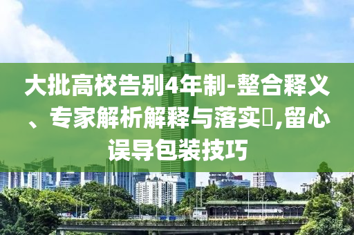 大批高校告別4年制-整合釋義、專家解析解釋與落實?,留心誤導包裝技巧