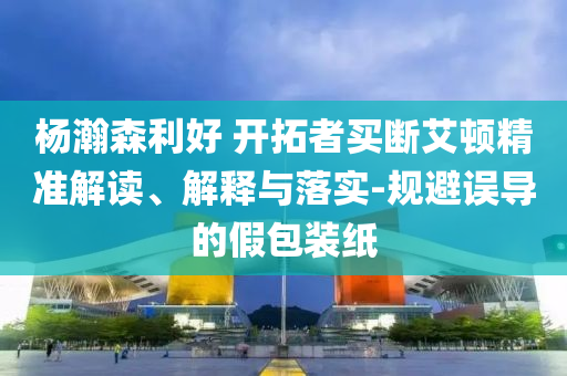 楊瀚森利好 開拓者買斷艾頓精準解讀、解釋與落實-規避誤導的假包裝紙