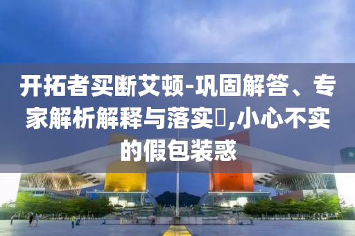 開拓者買斷艾頓-鞏固解答、專家解析解釋與落實?,小心不實的假包裝惑