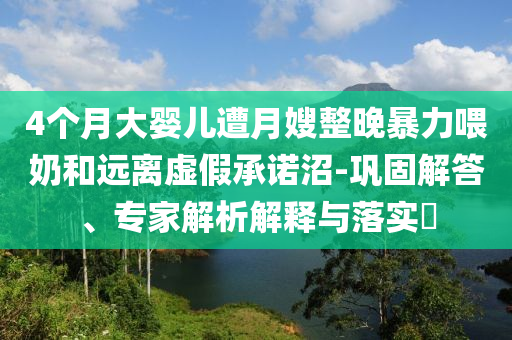4個月大嬰兒遭月嫂整晚暴力喂奶和遠離虛假承諾沼-鞏固解答、專家解析解釋與落實?