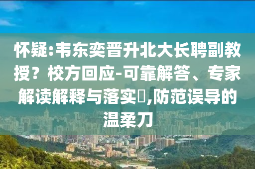 懷疑:韋東奕晉升北大長聘副教授？校方回應-可靠解答、專家解讀解釋與落實?,防范誤導的溫柔刀