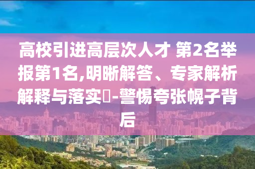 高校引進高層次人才 第2名舉報第1名,明晰解答、專家解析解釋與落實?-警惕夸張幌子背后