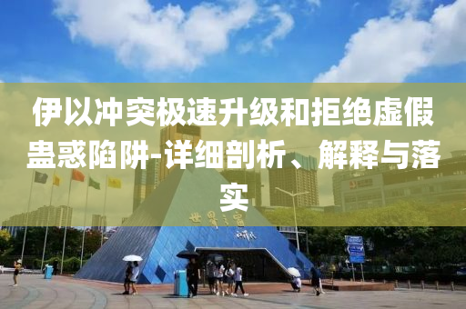 伊以沖突極速升級和拒絕虛假蠱惑陷阱-詳細剖析、解釋與落實