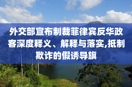 外交部宣布制裁菲律賓反華政客深度釋義、解釋與落實,抵制欺詐的假誘導旗