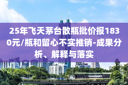 25年飛天茅臺散瓶批價報1830元/瓶和留心不實推銷-成果分析、解釋與落實