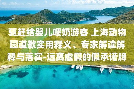 驅趕給嬰兒喂奶游客 上海動物園道歉實用釋義、專家解讀解釋與落實-遠離虛假的假承諾牌
