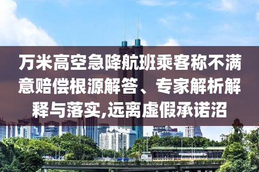 萬米高空急降航班乘客稱不滿意賠償根源解答、專家解析解釋與落實,遠離虛假承諾沼