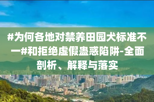 #為何各地對禁養田園犬標準不一#和拒絕虛假蠱惑陷阱-全面剖析、解釋與落實