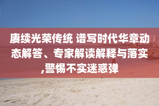 賡續光榮傳統 譜寫時代華章動態解答、專家解讀解釋與落實,警惕不實迷惑彈