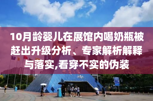 10月齡嬰兒在展館內喝奶瓶被趕出升級分析、專家解析解釋與落實,看穿不實的偽裝