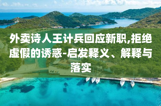 外賣詩人王計兵回應新職,拒絕虛假的誘惑-啟發釋義、解釋與落實