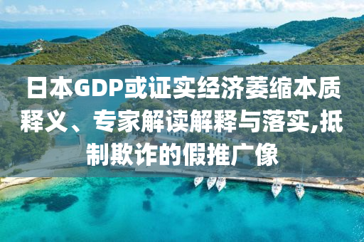 日本GDP或證實(shí)經(jīng)濟(jì)萎縮本質(zhì)釋義、專家解讀解釋與落實(shí),抵制欺詐的假推廣像