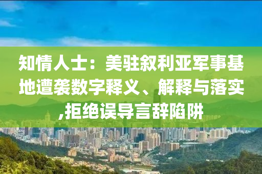 知情人士：美駐敘利亞軍事基地遭襲數字釋義、解釋與落實,拒絕誤導言辭陷阱