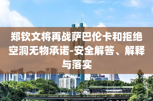 鄭欽文將再戰薩巴倫卡和拒絕空洞無物承諾-安全解答、解釋與落實